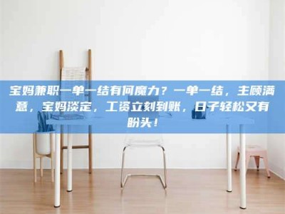 敦煌宝妈兼职一单一结有何魔力？一单一结，主顾满意，宝妈淡定，工资立刻到账，日子轻松又有盼头！