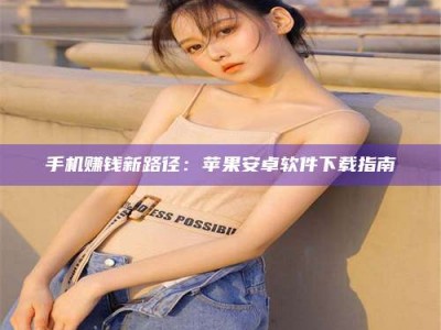 敦煌手机赚钱新路径：苹果安卓软件下载指南