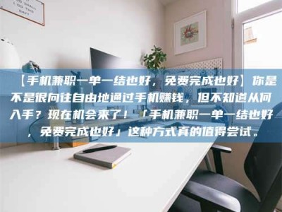 敦煌【手机兼职一单一结也好，免费完成也好】你是不是很向往自由地通过手机赚钱，但不知道从何入手？现在机会来了！「手机兼职一单一结也好，免费完成也好」这种方式真的值得尝试。