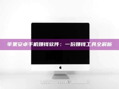 敦煌苹果安卓手机赚钱软件：一份赚钱工具全解析