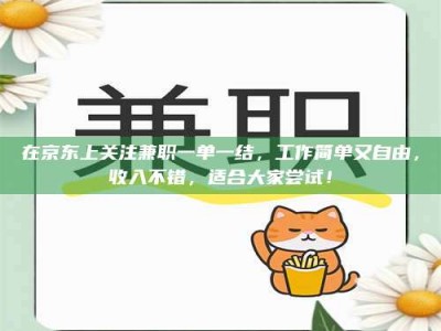 敦煌在京东上关注兼职一单一结，工作简单又自由，收入不错，适合大家尝试！