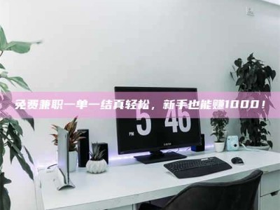 敦煌免费兼职一单一结真轻松，新手也能赚1000！