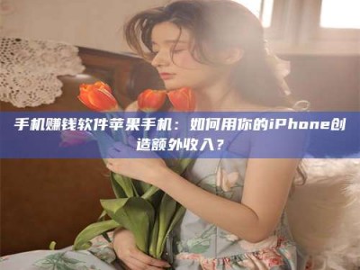 敦煌手机赚钱软件苹果手机：如何用你的iPhone创造额外收入？