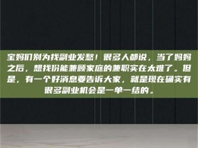敦煌宝妈们别为找副业发愁！很多人都说，当了妈妈之后，想找份能兼顾家庭的兼职实在太难了。但是，有一个好消息要告诉大家，就是现在确实有很多副业机会是一单一结的。