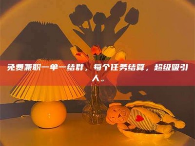 敦煌免费兼职一单一结群，每个任务结算，超级吸引人。