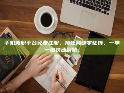 敦煌手机兼职平台免费注册，接任务赚零花钱，一单一结快速到账。