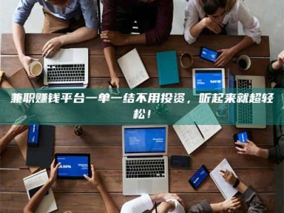 敦煌兼职赚钱平台一单一结不用投资，听起来就超轻松！