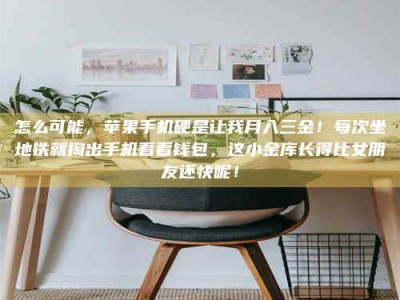 敦煌怎么可能，苹果手机硬是让我月入三金！每次坐地铁就掏出手机看看钱包，这小金库长得比女朋友还快呢！