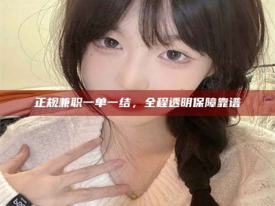 敦煌正规兼职一单一结，全程透明保障靠谱