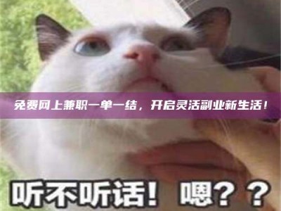 敦煌免费网上兼职一单一结，开启灵活副业新生活！