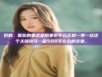 敦煌好的，看你的要求是用兼职平台正规一单一结这个关键词写一篇500字左右的文章。