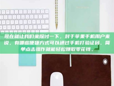 敦煌现在就让我们来探讨一下，对于苹果手机用户来说，有哪些便捷方式可以通过手机打验证码、简单点击操作就能轻松赚取零花钱。