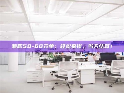 敦煌兼职50-60元单：轻松来钱，当天结算！