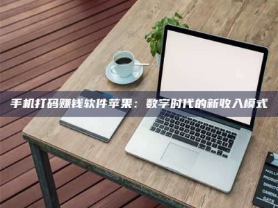 敦煌手机打码赚钱软件苹果：数字时代的新收入模式