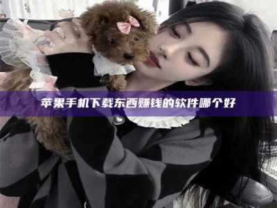 敦煌苹果手机下载东西赚钱的软件哪个好