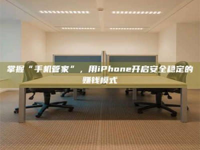 敦煌掌握“手机管家”，用iPhone开启安全稳定的赚钱模式