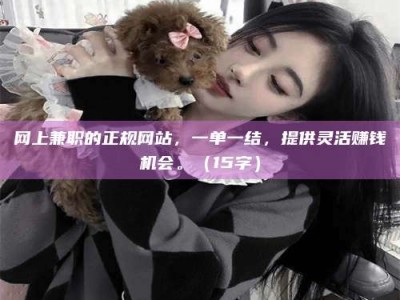 敦煌网上兼职的正规网站，一单一结，提供灵活赚钱机会。（15字）