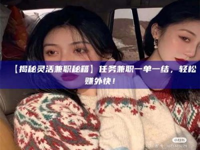 敦煌【揭秘灵活兼职秘籍】任务兼职一单一结，轻松赚外快！