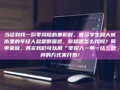 敦煌当谈到找一份零风险的兼职时，很多学生和大城市里的年轻人总是很困惑，你知道怎么找吗？简单来说，其实我们可以用“零投入一单一结”这样的方式来开始！