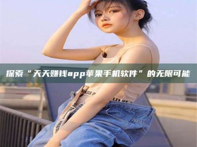 敦煌探索“天天赚钱app苹果手机软件”的无限可能