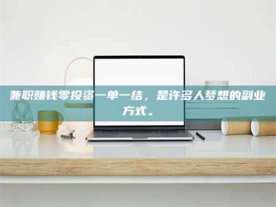 敦煌兼职赚钱零投资一单一结，是许多人梦想的副业方式。