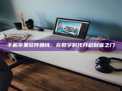 敦煌手机苹果软件赚钱：在数字时代开启财富之门