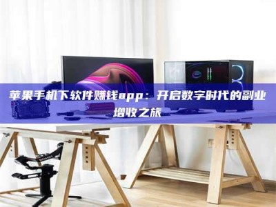 敦煌苹果手机下软件赚钱app：开启数字时代的副业增收之旅