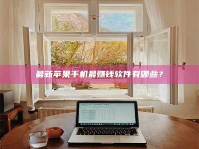 敦煌最新苹果手机最赚钱软件有哪些？