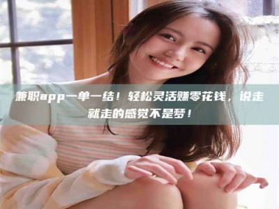 敦煌兼职app一单一结！轻松灵活赚零花钱，说走就走的感觉不是梦！