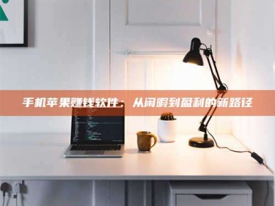 敦煌手机苹果赚钱软件：从闲暇到盈利的新路径