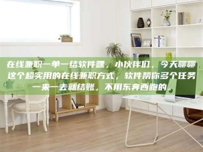 敦煌在线兼职一单一结软件嘿，小伙伴们，今天聊聊这个超实用的在线兼职方式，软件帮你多个任务一来一去就结账，不用东奔西跑的。