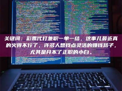 敦煌关键词：***代打兼职一单一结，这事儿最近真的火得不行了，许多人想找点灵活的赚钱路子，尤其是开不了正职的小白。