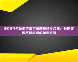 敦煌2024年秋季苹果手机赚钱软件合集：长期变现不稳定者的秘密武器 第1张