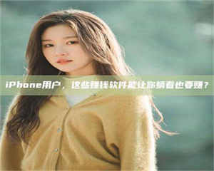 敦煌iPhone用户，这些赚钱软件能让你躺着也要赚？ 第1张