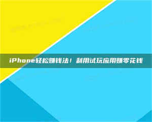 敦煌iPhone轻松赚钱法！利用试玩应用赚零花钱 第1张