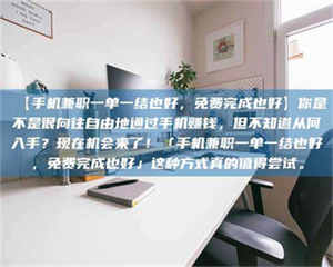 敦煌【手机兼职一单一结也好，免费完成也好】你是不是很向往自由地通过手机赚钱，但不知道从何入手？现在机会来了！「手机兼职一单一结也好，免费完成也好」这种方式真的值得尝试。 第1张