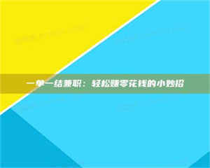 敦煌一单一结兼职：轻松赚零花钱的小妙招 第1张