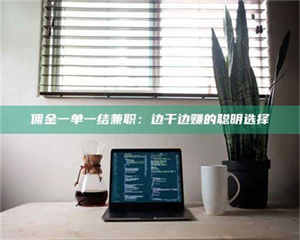 敦煌佣金一单一结兼职：边干边赚的聪明选择 第1张