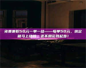 敦煌免费兼职50元一单一结——每单50元，搞定就马上结钱，还不用花钱起步！ 第1张
