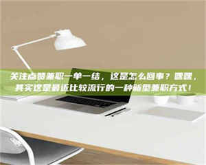 敦煌关注点赞兼职一单一结，这是怎么回事？嘿嘿，其实这是最近比较流行的一种新型兼职方式！ 第1张