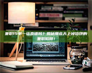 敦煌兼职15单一结靠谱吗？揭秘那些天上掉馅饼的兼职陷阱！ 第1张