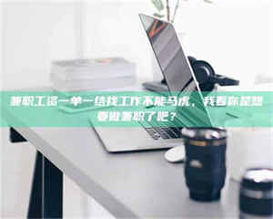 敦煌兼职工资一单一结找工作不能马虎，我看你是想要做兼职了吧？ 第1张