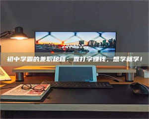 敦煌初中学霸的兼职秘籍：靠打字赚钱，想学就学！ 第1张