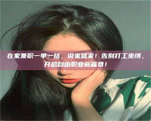 敦煌在家兼职一单一结，说来就来！告别打工束缚，开启自由职业新篇章！ 第1张