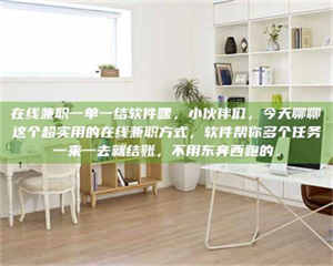 敦煌在线兼职一单一结软件嘿，小伙伴们，今天聊聊这个超实用的在线兼职方式，软件帮你多个任务一来一去就结账，不用东奔西跑的。 第1张