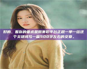 敦煌好的，看你的要求是用兼职平台正规一单一结这个关键词写一篇500字左右的文章。 第1张