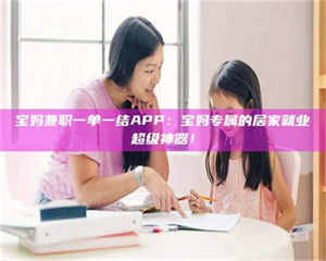 敦煌宝妈兼职一单一结APP：宝妈专属的居家就业超级神器！ 第1张