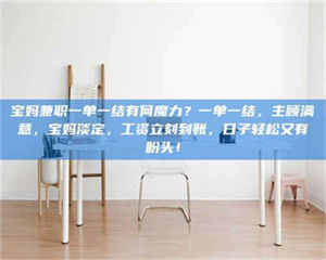 敦煌宝妈兼职一单一结有何魔力？一单一结，主顾满意，宝妈淡定，工资立刻到账，日子轻松又有盼头！ 第1张