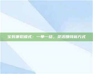 敦煌宝妈兼职模式：一单一结，灵活赚钱新方式 第1张