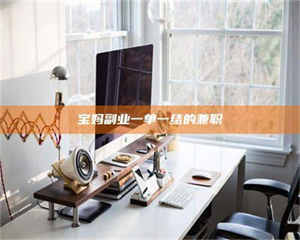 敦煌宝妈副业一单一结的兼职 第1张